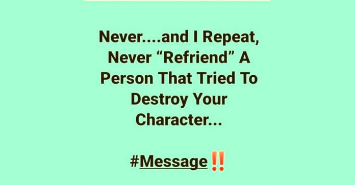 Never ‘Refriend’ a person that tried to destroy your character